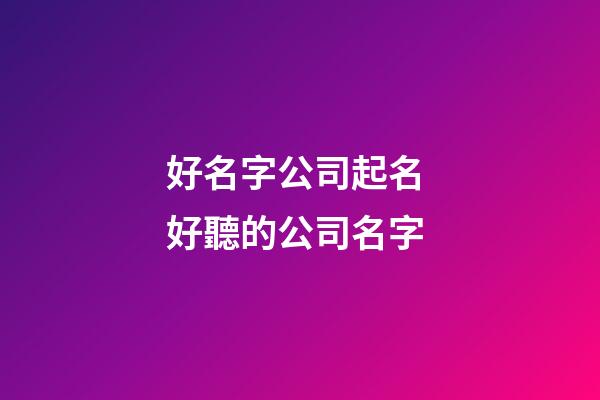好名字公司起名 好聽的公司名字-第1張-公司起名-玄機派